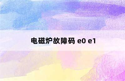 电磁炉故障码 e0 e1